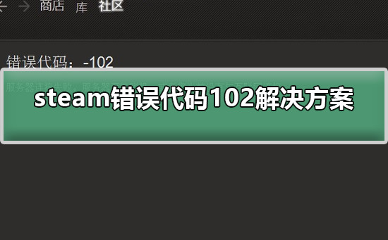 steam错误代码102怎么解决 steam错误代码102解决方案