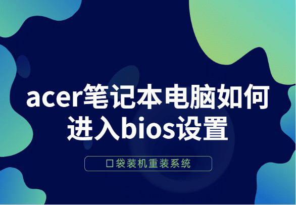 acer笔记本电脑如何进入bios设置 acer笔记本电脑进入bios设置的方法